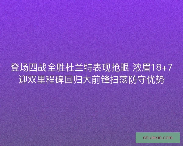 登场四战全胜杜兰特表现抢眼 浓眉18+7迎双里程碑回归大前锋扫荡防守优势