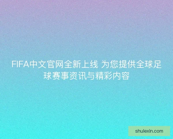 FIFA中文官网全新上线 为您提供全球足球赛事资讯与精彩内容 FIFA中文官网全新上线 为您提供全球足球赛事资讯与精彩内容