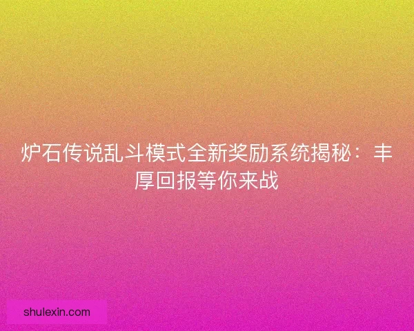 炉石传说乱斗模式全新奖励系统揭秘：丰厚回报等你来战
