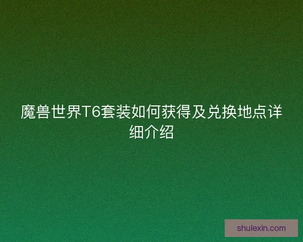 魔兽世界T6套装如何获得及兑换地点详细介绍