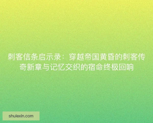 刺客信条启示录:穿越帝国黄昏的刺客传奇新章与记忆交织的宿命终极回响 刺客信条启示录:穿越帝国黄昏的刺客传奇新章与记忆交织的宿命终极回响