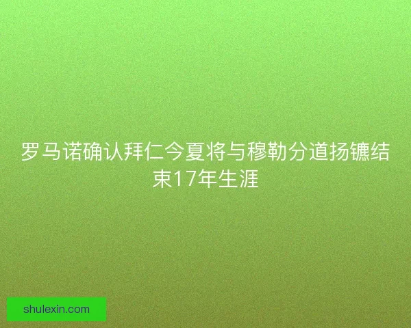 罗马诺确认拜仁今夏将与穆勒分道扬镳结束17年生涯