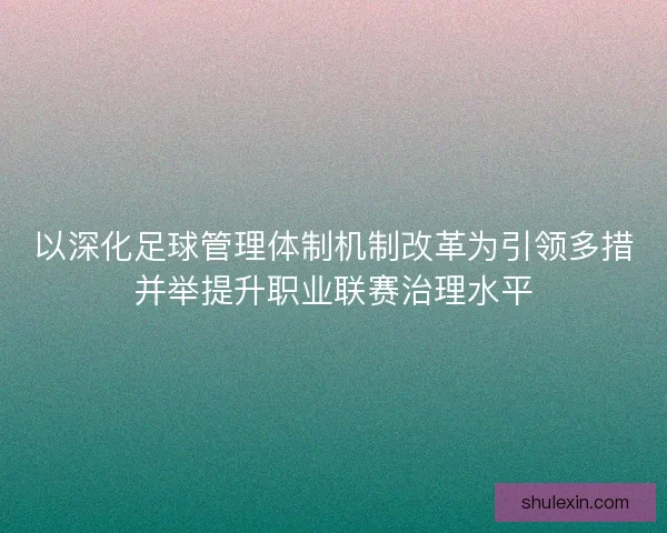 以深化足球管理体制机制改革为引领多措并举提升职业联赛治理水平