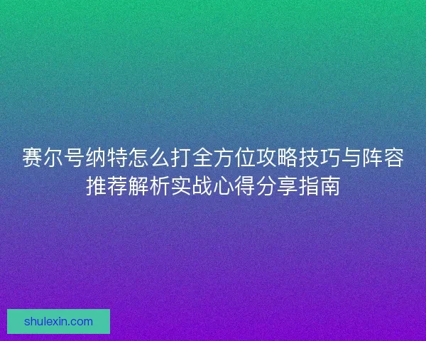 赛尔号纳特怎么打全方位攻略技巧与阵容推荐解析实战心得分享指南