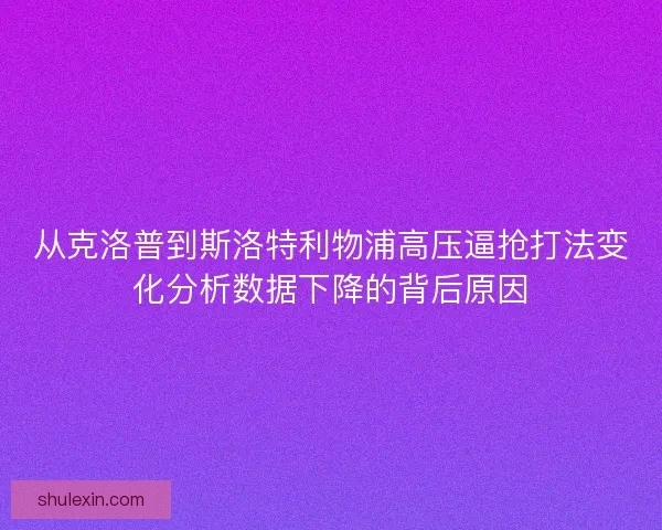 从克洛普到斯洛特利物浦高压逼抢打法变化分析数据下降的背后原因