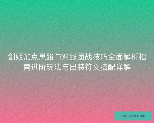 剑姬加点思路与对线团战技巧全面解析指南进阶玩法与出装符文搭配详解