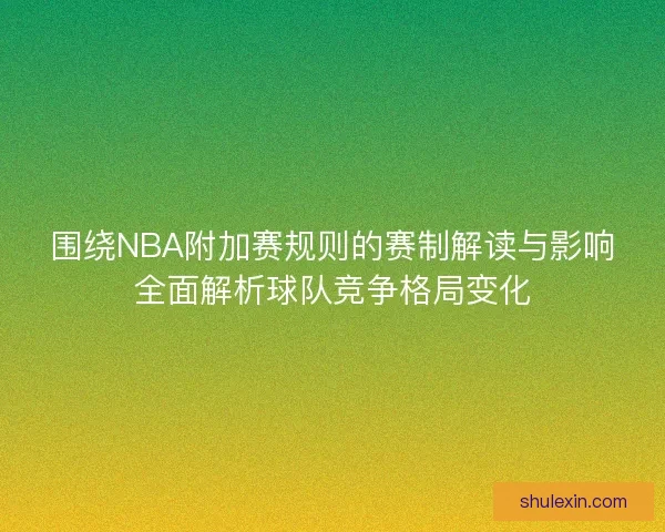 围绕NBA附加赛规则的赛制解读与影响全面解析球队竞争格局变化 围绕NBA附加赛规则的赛制解读与影响全面解析球队竞争格局变化