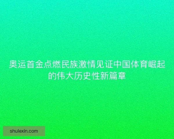 奥运首金点燃民族激情见证中国体育崛起的伟大历史性新篇章