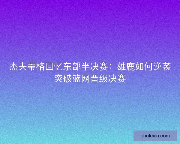 杰夫蒂格回忆东部半决赛：雄鹿如何逆袭突破篮网晋级决赛