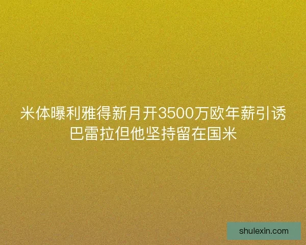 米体曝利雅得新月开3500万欧年薪引诱巴雷拉但他坚持留在国米